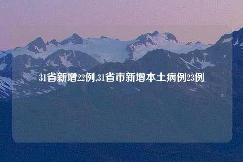 31省新增22例,31省市新增本土病例23例