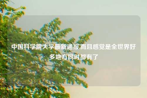 中国科学院大学最新通报,而且感觉是全世界好多地方同时都有了
