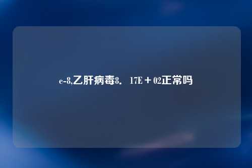 e-8,乙肝病毒8．17E＋02正常吗