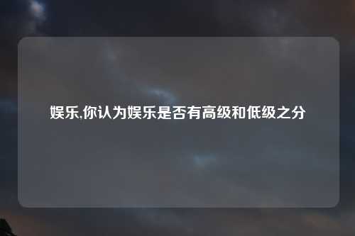 娱乐,你认为娱乐是否有高级和低级之分
