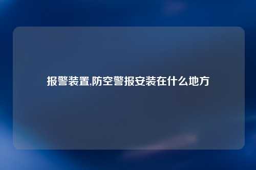 报警装置,防空警报安装在什么地方