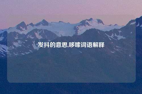 发抖的意思,哆嗦词语解释