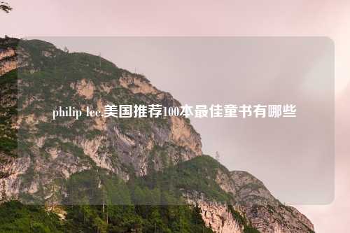 philip lee,美国推荐100本最佳童书有哪些