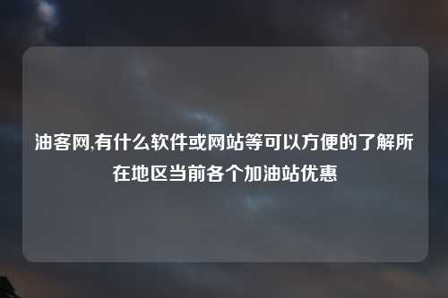 油客网,有什么软件或网站等可以方便的了解所在地区当前各个加油站优惠