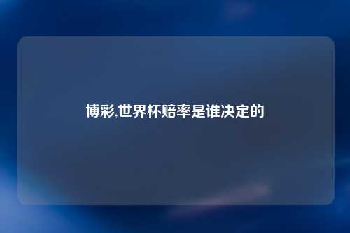 博彩,世界杯赔率是谁决定的