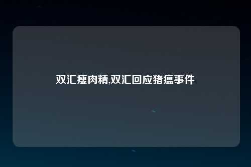 双汇瘦肉精,双汇回应猪瘟事件