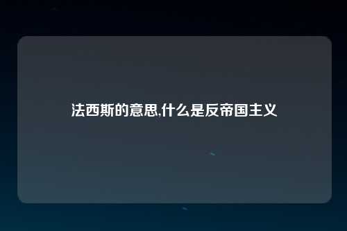 法西斯的意思,什么是反帝国主义