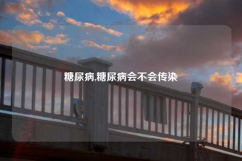 糖尿病,糖尿病会不会传染
