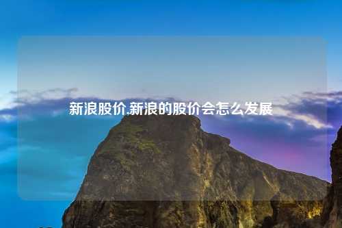 新浪股价,新浪的股价会怎么发展