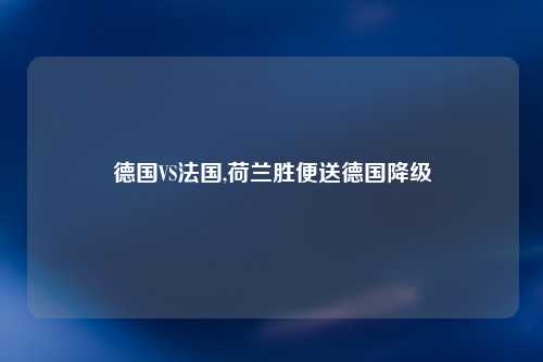 德国VS法国,荷兰胜便送德国降级