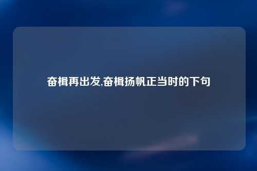 奋楫再出发,奋楫扬帆正当时的下句