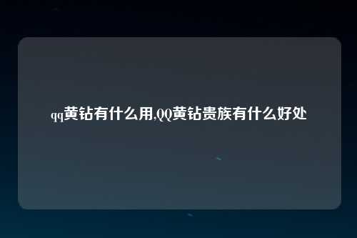 qq黄钻有什么用,QQ黄钻贵族有什么好处