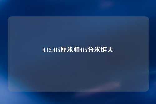 4.15,415厘米和415分米谁大