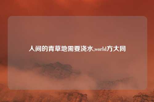人间的青草地需要浇水,world方大同