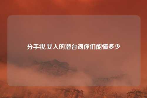 分手妆,女人的潜台词你们能懂多少