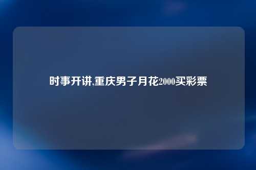时事开讲,重庆男子月花2000买彩票