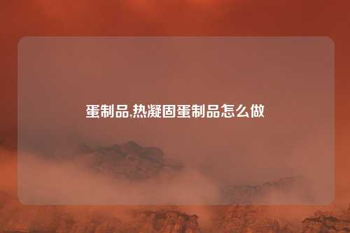 蛋制品,热凝固蛋制品怎么做