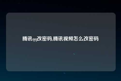 腾讯qq改密码,腾讯视频怎么改密码