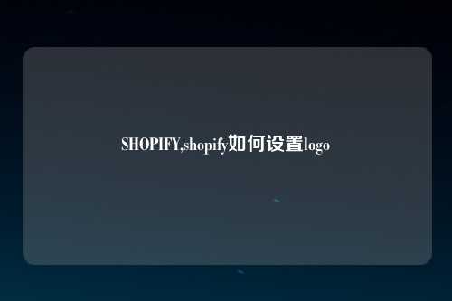 SHOPIFY,shopify如何设置logo