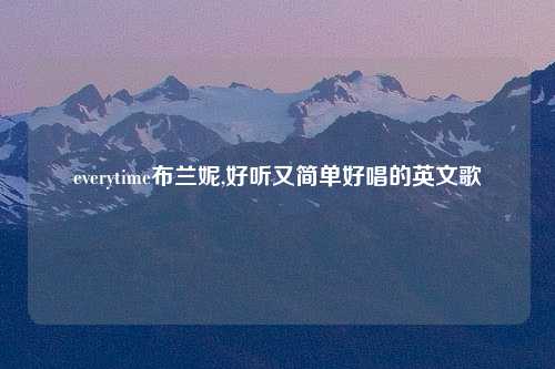 everytime布兰妮,好听又简单好唱的英文歌