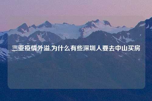 三亚疫情外溢,为什么有些深圳人要去中山买房