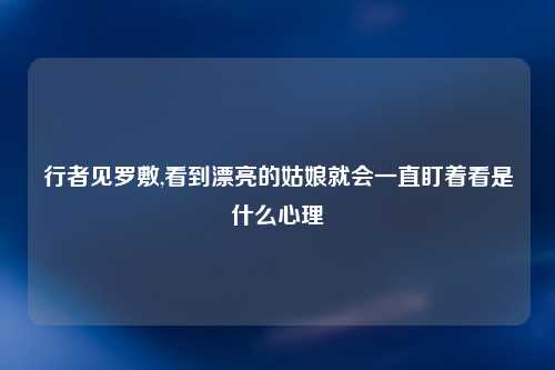 行者见罗敷,看到漂亮的姑娘就会一直盯着看是什么心理