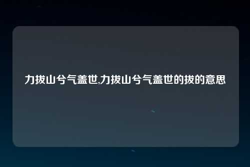 力拔山兮气盖世,力拔山兮气盖世的拔的意思