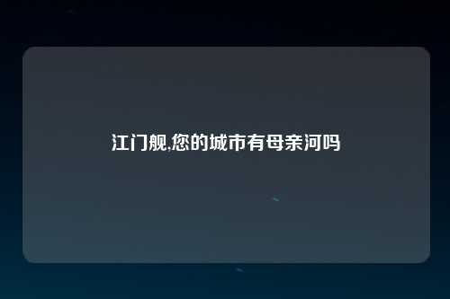 江门舰,您的城市有母亲河吗
