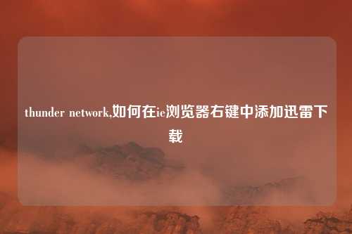 thunder network,如何在ie浏览器右键中添加迅雷下载
