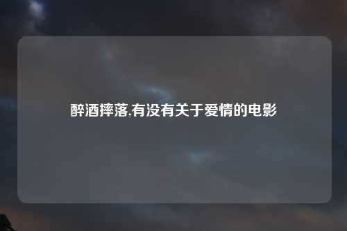 醉酒摔落,有没有关于爱情的电影