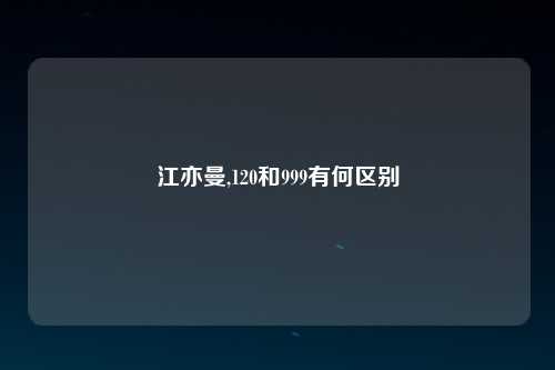 江亦曼,120和999有何区别