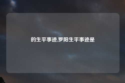 的生平事迹,罗阳生平事迹是