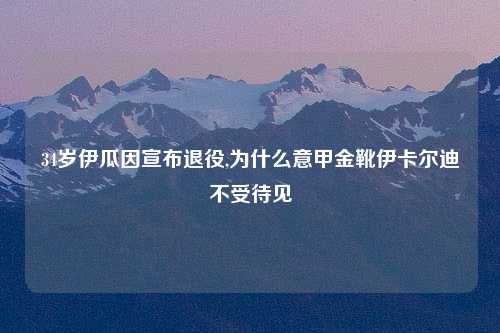 34岁伊瓜因宣布退役,为什么意甲金靴伊卡尔迪不受待见