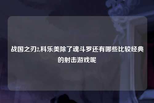 战国之刃2,科乐美除了魂斗罗还有哪些比较经典的射击游戏呢