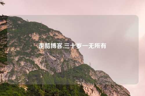 歪酷博客,三十岁一无所有