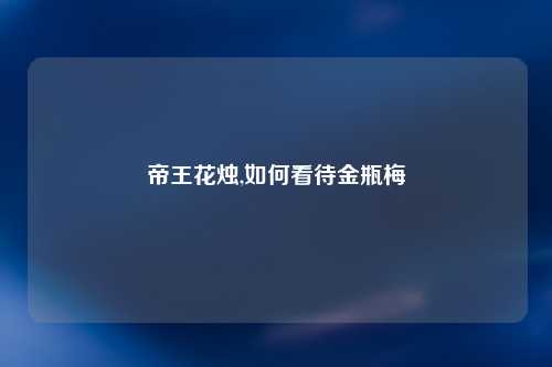 帝王花烛,如何看待金瓶梅