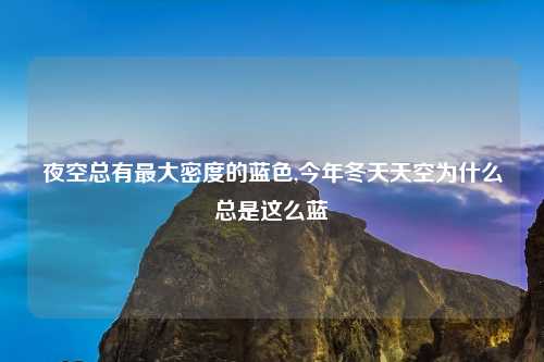 夜空总有最大密度的蓝色,今年冬天天空为什么总是这么蓝
