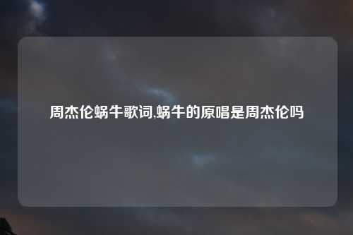 周杰伦蜗牛歌词,蜗牛的原唱是周杰伦吗