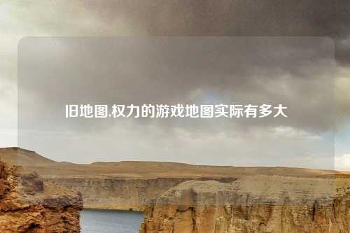 旧地图,权力的游戏地图实际有多大
