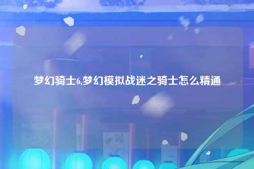 梦幻骑士6,梦幻模拟战迷之骑士怎么精通