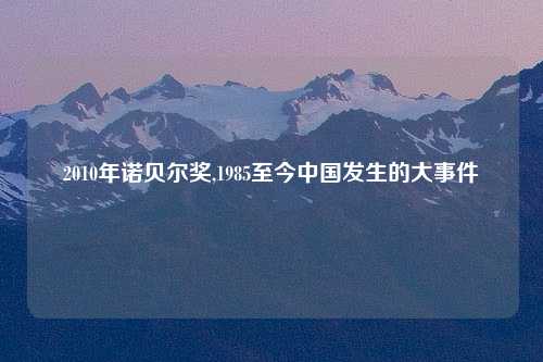 2010年诺贝尔奖,1985至今中国发生的大事件