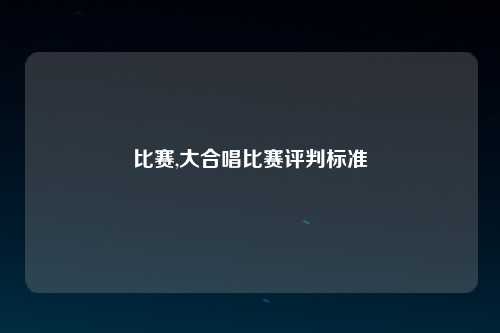比赛,大合唱比赛评判标准