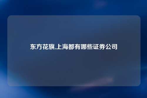 东方花旗,上海都有哪些证券公司