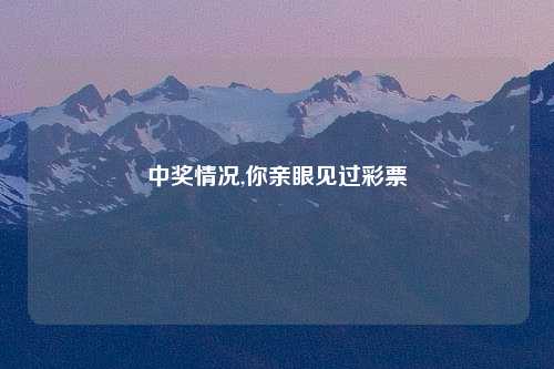中奖情况,你亲眼见过彩票