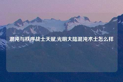 混沌与秩序战士天赋,光明大陆混沌术士怎么样