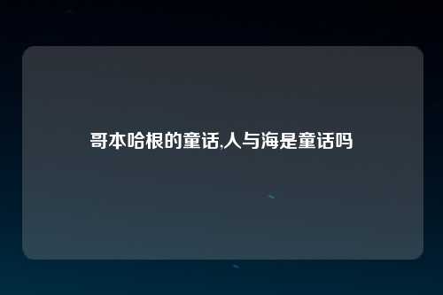 哥本哈根的童话,人与海是童话吗