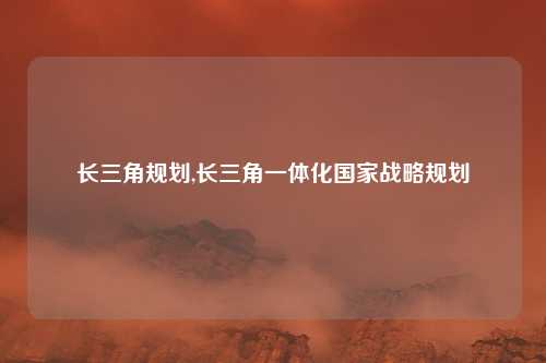 长三角规划,长三角一体化国家战略规划
