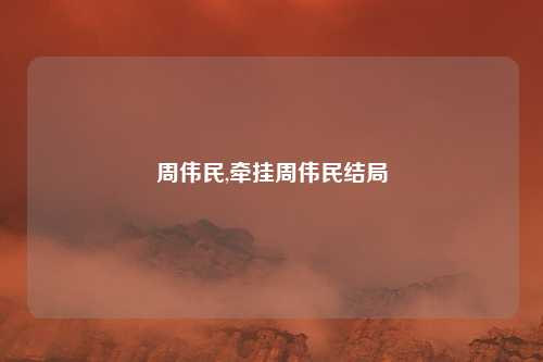 周伟民,牵挂周伟民结局