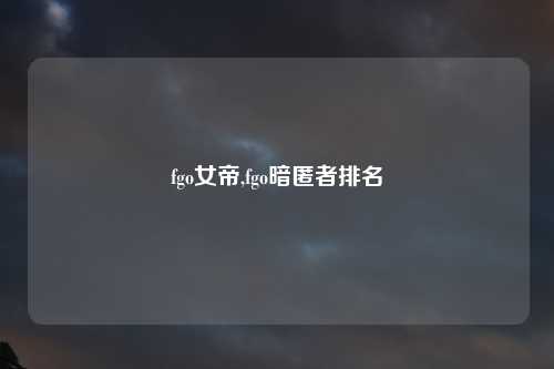 fgo女帝,fgo暗匿者排名