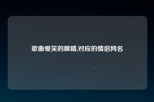 歌曲爱笑的眼睛,对应的情侣网名